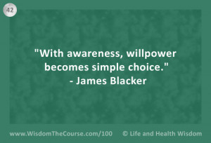 With awareness, willpower becomes simple choice.” – James Blacker ...