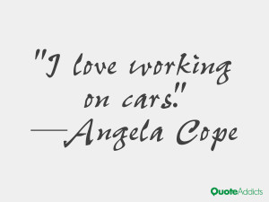 angela cope quotes i love working on cars angela cope