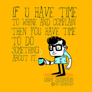 If you have time to whine and complain then you have time to do ...