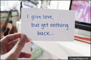 give love, but get nothing back....