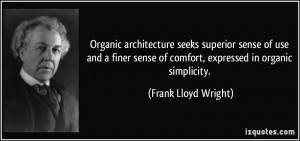 ... of comfort, expressed in organic simplicity. - Frank Lloyd Wright