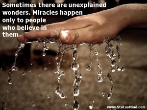 Sometimes there are unexplained wonders. Miracles happen only to ...