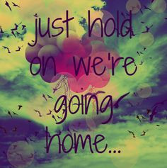Going Home Quotes Tumblr Just hold on we're going home