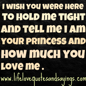wish you were here to hold me tight and tell me i am your princess ...