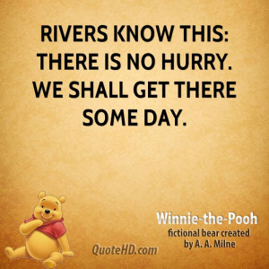 Rivers know this: there is no hurry. We shall get there some day.