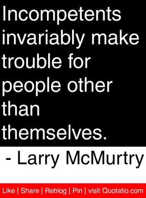 ... make trouble for people other than themselves. – Larry McMurtry