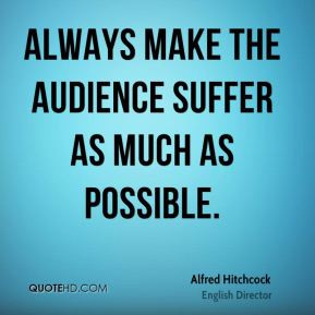 ... make the audience suffer as much as possible. - Alfred Hitchcock
