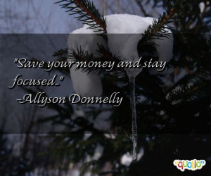Save your money and stay focused... -Allyson Donnelly