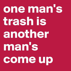 One Man's Trash Is Another Man's Come Up