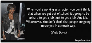 When you're working as an actor, you don't think that when you get out ...