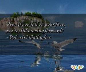 Even if you fall on your face, you're still moving forward. -Robert C ...