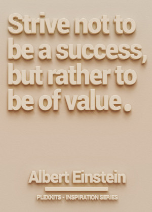 Strive not to be a success, but rather to be of value.” Albert ...