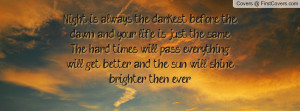 darkest before the dawn and your life is just the same- The hard times ...
