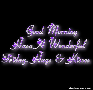 Good Morning Have A Wonderful Friday. Hugs & Kisses 