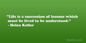 Life is a succession of lessons which must be lived to be understood ...