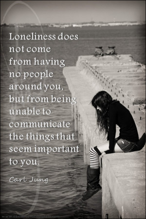Loneliness does not come from having no people around you but from ...