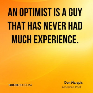 An Optimist Is A Guy That Has Never Had Much Experience. - Don Marquis