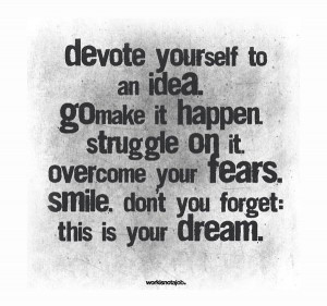 ... . Overcome your fears. Smile. Don’t you forget: This is your dream