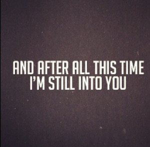 after all this time I'm still into you 