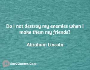 Do I not destroy my enemies when I make them my friends?