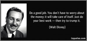 ... itself. Just do your best work — then try to trump it. - Walt Disney