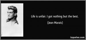 Life is unfair. I got nothing but the best. - Jean Marais