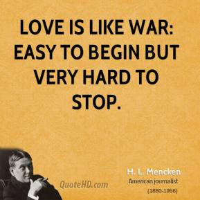 Mencken - Love is like war: easy to begin but very hard to stop.
