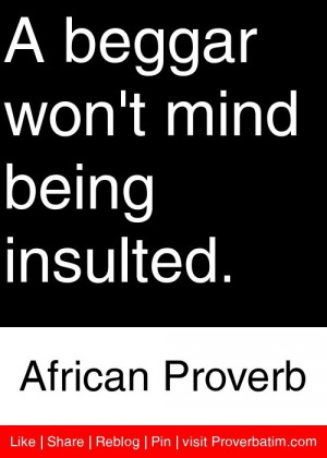 ... beggar won't mind being insulted. - African Proverb #proverbs #quotes