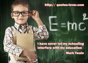 have never let my schooling interfere with my education quot