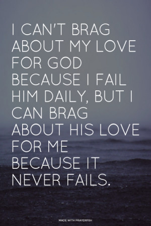 brag about my love for God because I fail Him daily, but I can brag ...