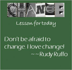 Don't be afraid to change. I love change!