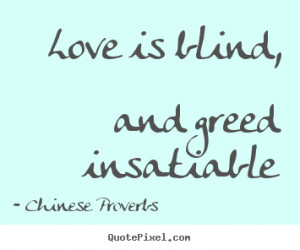 Love is blind, and greed insatiable Chinese Proverbs great love quotes