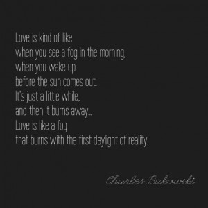 ... God this man had life down! Love is a dog from hell - Charles Bukowski