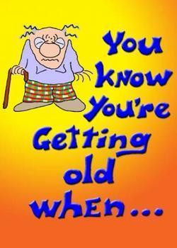 You know you are getting old when....