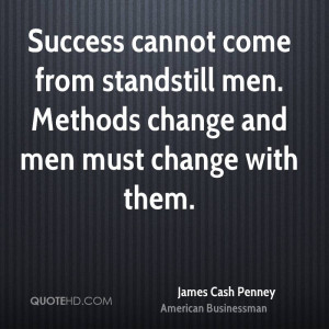 Success cannot come from standstill men. Methods change and men must ...