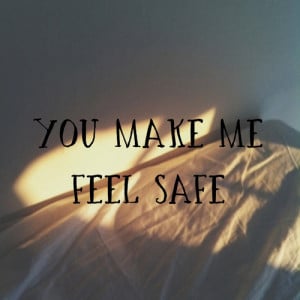 You make me feel safe