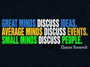 ... discuss ideas. Average minds discuss events. Small minds discuss