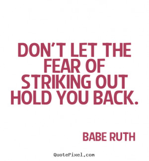 Don't let the fear of striking out hold you back. Babe Ruth ...