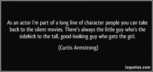 As an actor I'm part of a long line of character people you can take ...