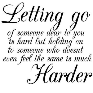 Letting go of someone dear to you is hard but holding on to someone ...