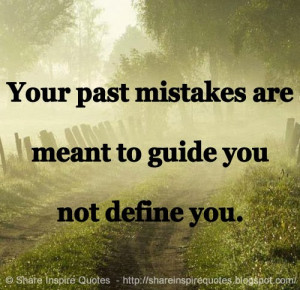 Your past mistakes are meant to guide you not define you.