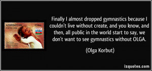 ... to say, we don't want to see gymnastics without OLGA. - Olga Korbut