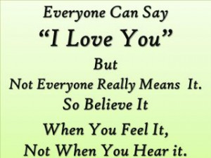 ... say i love you but not everyone really means it so believe it when you