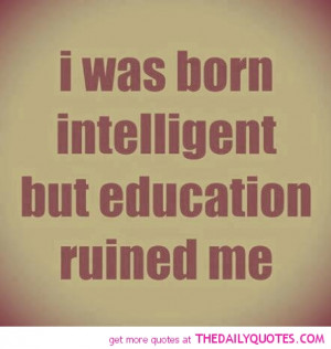 born-intelligent-education-ruined-me-quote-funny-quotes-pictures-pics ...