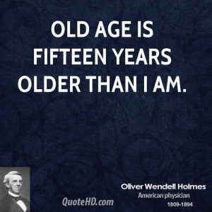 Old age is fifteen years older than I am.