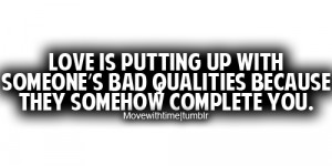 Love is putting up with someone's bad qualities because they somehow ...