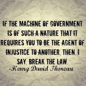 ... to be the agent of injustice to another, then I say, BREAK THE LAW