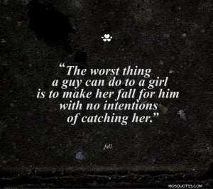 Love Quotes The worst thing a guy can do to a girl is to make her fall ...