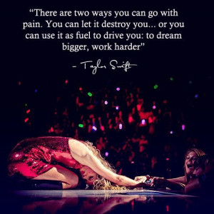 ... it as fuel to drive you: to dream bigger, work harder. - Taylor Swift