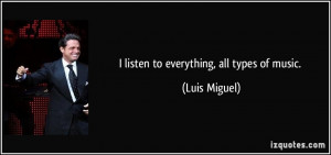 listen to everything, all types of music. - Luis Miguel
